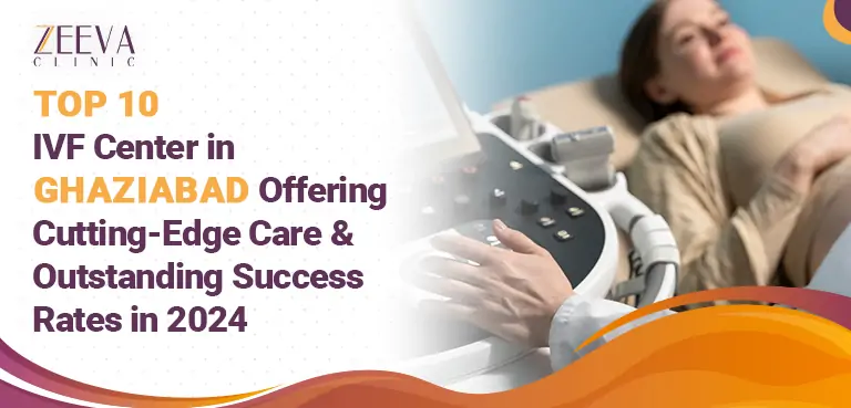 Top 10 IVF Center in Ghaziabad Offering Cutting-Edge Care & Outstanding Success Rates in 2024